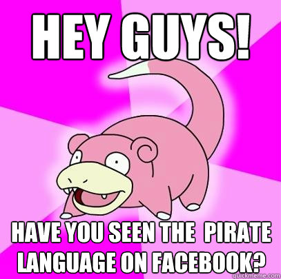 hey guys! have you seen the  pirate language on facebook?  Slowpoke