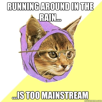 Running around in the rain... ...is too mainstream  Hipster Kitty