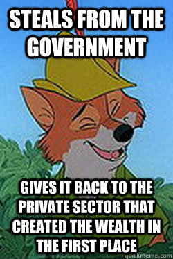 Steals from the government Gives it back to the private sector that created the wealth in the first place  Great Choice Robin Hood