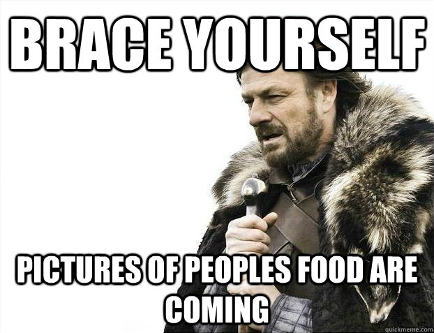 brace yourself Pictures of peoples food are coming  BRACEYOSELVES