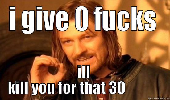 I GIVE 0 FUCKS ILL KILL YOU FOR THAT 30             Boromir