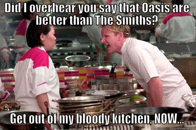 Gordon Ramsay 10 - DID I OVERHEAR YOU SAY THAT OASIS ARE BETTER THAN THE SMITHS? GET OUT OF MY BLOODY KITCHEN, NOW... Gordon Ramsay