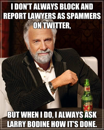 I don't always block and report lawyers as spammers on Twitter,  But when I do, I always ask Larry Bodine how it's done. - I don't always block and report lawyers as spammers on Twitter,  But when I do, I always ask Larry Bodine how it's done.  Dos Equis man