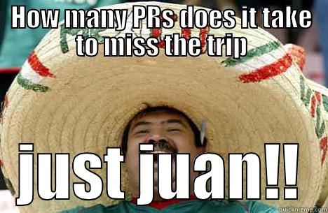 HOW MANY PRS DOES IT TAKE TO MISS THE TRIP JUST JUAN!! Merry mexican