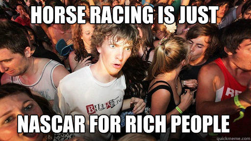 Horse racing is just Nascar for rich people  Sudden Clarity Clarence