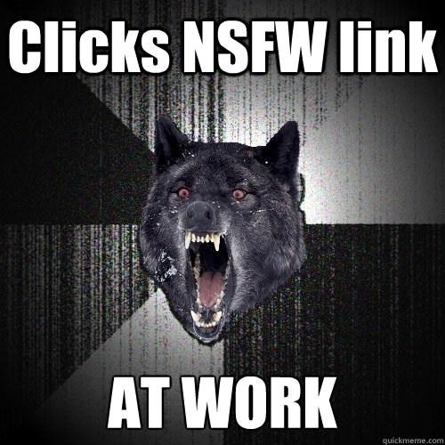 Clicks NSFW link AT WORK - Clicks NSFW link AT WORK  Insanity Wolf