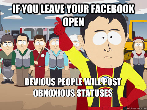 If you leave your Facebook open devious people will post obnoxious statuses  Captain Hindsight