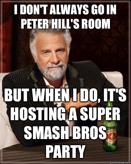 I don't always go in Peter Hill's room But when i do, it's hosting a super smash bros party  The Most Interesting Man In The World