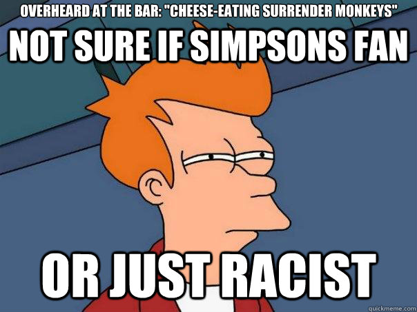 Not sure if simpsons fan Or just racist Overheard at the Bar: 