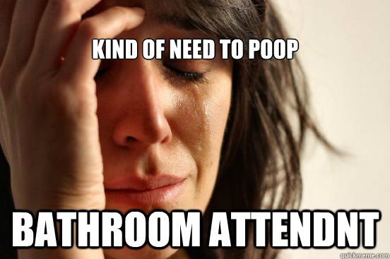 
Kind of need to poop Bathroom attendnt  First World Problems