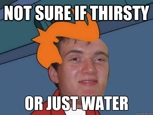 Not sure if thirsty or just water - Not sure if thirsty or just water  10 fry