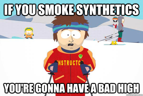 If you smoke synthetics You're gonna have a bad high  Super Cool Ski Instructor