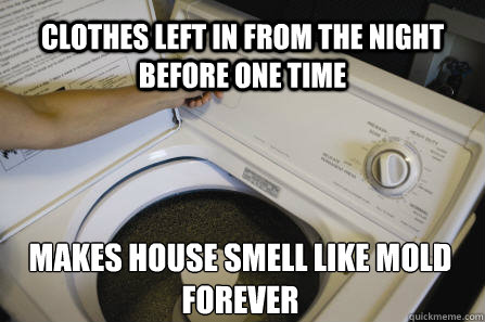 clothes left in from the night before one time makes house smell like mold forever - clothes left in from the night before one time makes house smell like mold forever  Scumbag Washing Machine