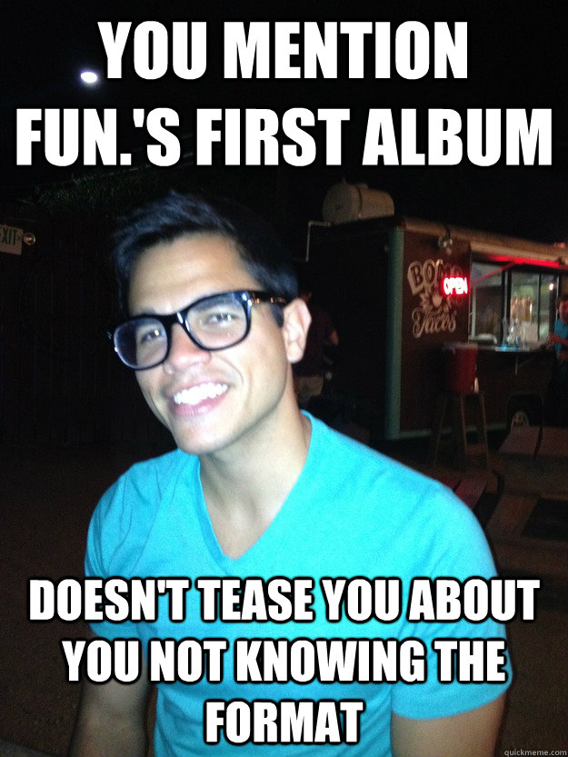 You mention Fun.'s first album Doesn't tease you about you not knowing The Format  