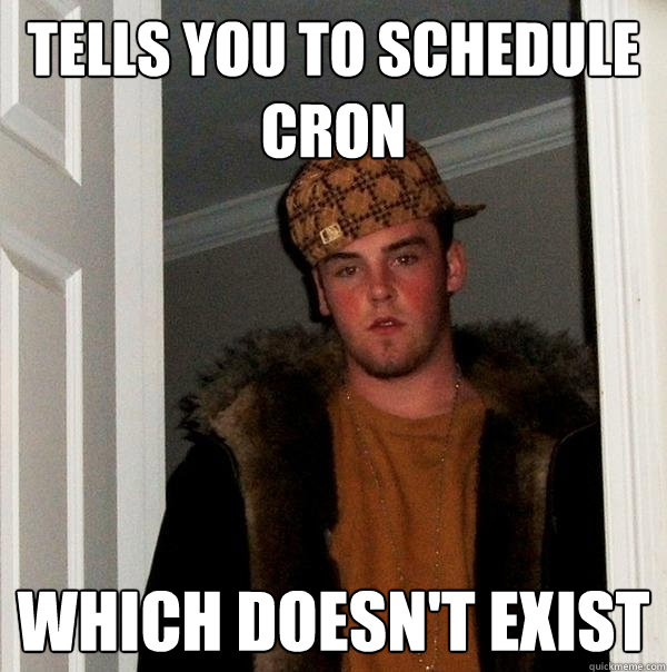 tells you to schedule cron which doesn't exist  Scumbag Steve