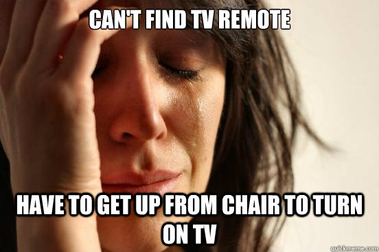 Can't find tv remote Have to get up from chair to turn on TV  First World Problems