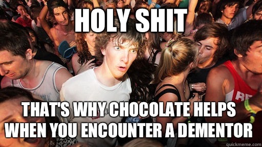 Holy shit That's why chocolate helps when you encounter a dementor  Sudden Clarity Clarence