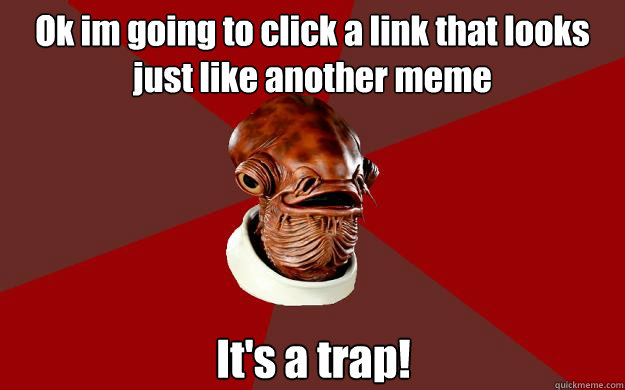 Ok im going to click a link that looks just like another meme It's a trap!  Admiral Ackbar Relationship Expert