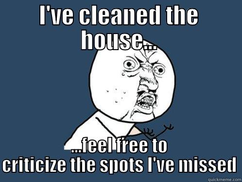 I'VE CLEANED THE HOUSE... ...FEEL FREE TO CRITICIZE THE SPOTS I'VE MISSED Y U No