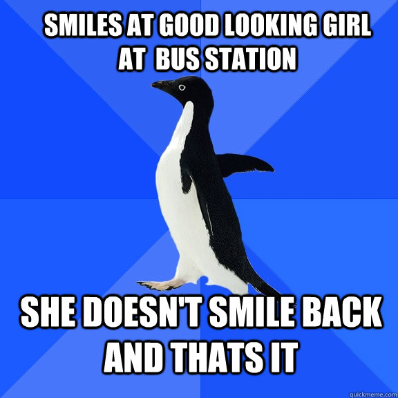 smiles at good looking girl at  bus station she doesn't smile back and thats it - smiles at good looking girl at  bus station she doesn't smile back and thats it  Socially Awkward Penguin