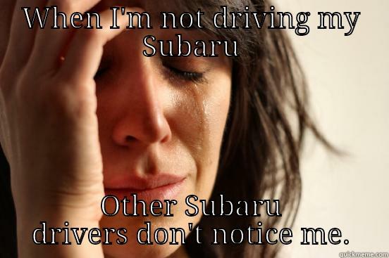 WHEN I'M NOT DRIVING MY SUBARU OTHER SUBARU DRIVERS DON'T NOTICE ME. First World Problems