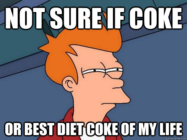 Not sure if Coke Or best diet coke of my life  Futurama Fry