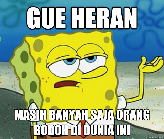 gue heran masih banyah saja orang bodoh di dunia ini  Tough Spongebob