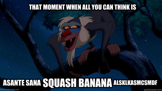 That moment when all you can think is Asante Sana squash banana alsklkasmcsmdf  