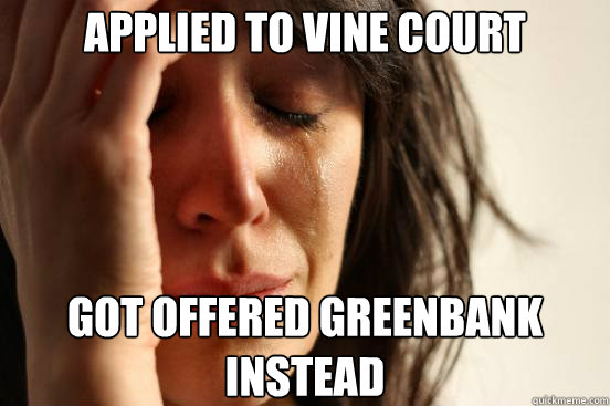 Applied to Vine Court got offered Greenbank instead  First World Problems