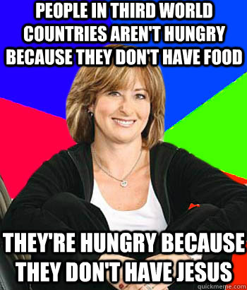 People in third world countries aren't hungry because they don't have food They're hungry because they don't have Jesus - People in third world countries aren't hungry because they don't have food They're hungry because they don't have Jesus  Sheltering Suburban Mom