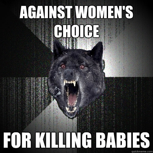 Against Women's Choice  For killing Babies  Insanity Wolf