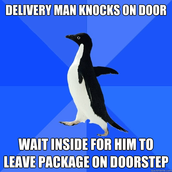 Delivery man knocks on door Wait inside for him to leave package on doorstep  Socially Awkward Penguin