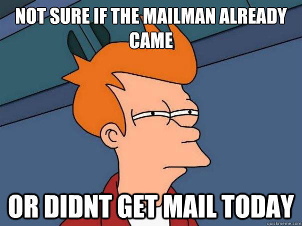 Not sure if the mailman already came or didnt get mail today - Not sure if the mailman already came or didnt get mail today  Futurama Fry