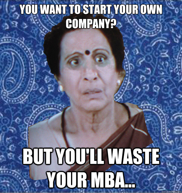 You want to start your own company? But you'll waste your MBA... - You want to start your own company? But you'll waste your MBA...  Pushy Indian Aunty