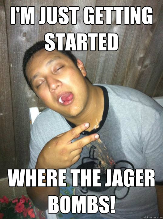 I'm just getting started where the jager bombs! - I'm just getting started where the jager bombs!  Passed Out Paulie