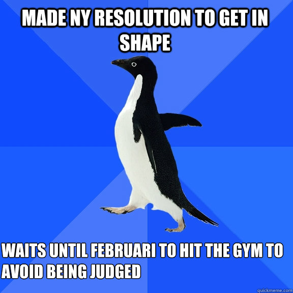 Made NY resolution to get in shape Waits until februari to hit the gym to avoid being judged  Socially Awkward Penguin