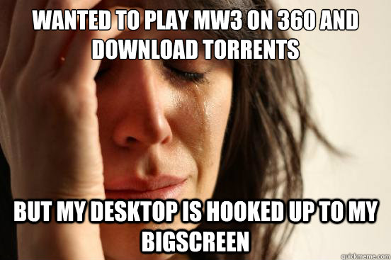 Wanted to play MW3 on 360 and download torrents but my desktop is hooked up to my bigscreen  First World Problems