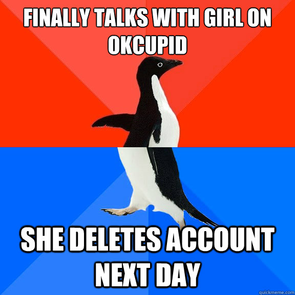 FINALLY TALKS WITH GIRL on okcupid she deletes account next day  Socially Awesome Awkward Penguin
