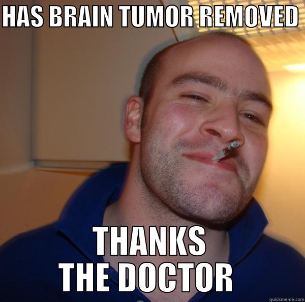 HAS BRAIN TUMOR REMOVED  THANKS THE DOCTOR  Good Guy Greg 