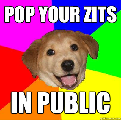 Pop your zits In public  Advice Dog