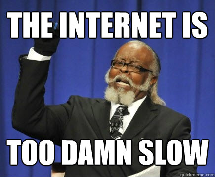 The internet is too damn slow  Too Damn High