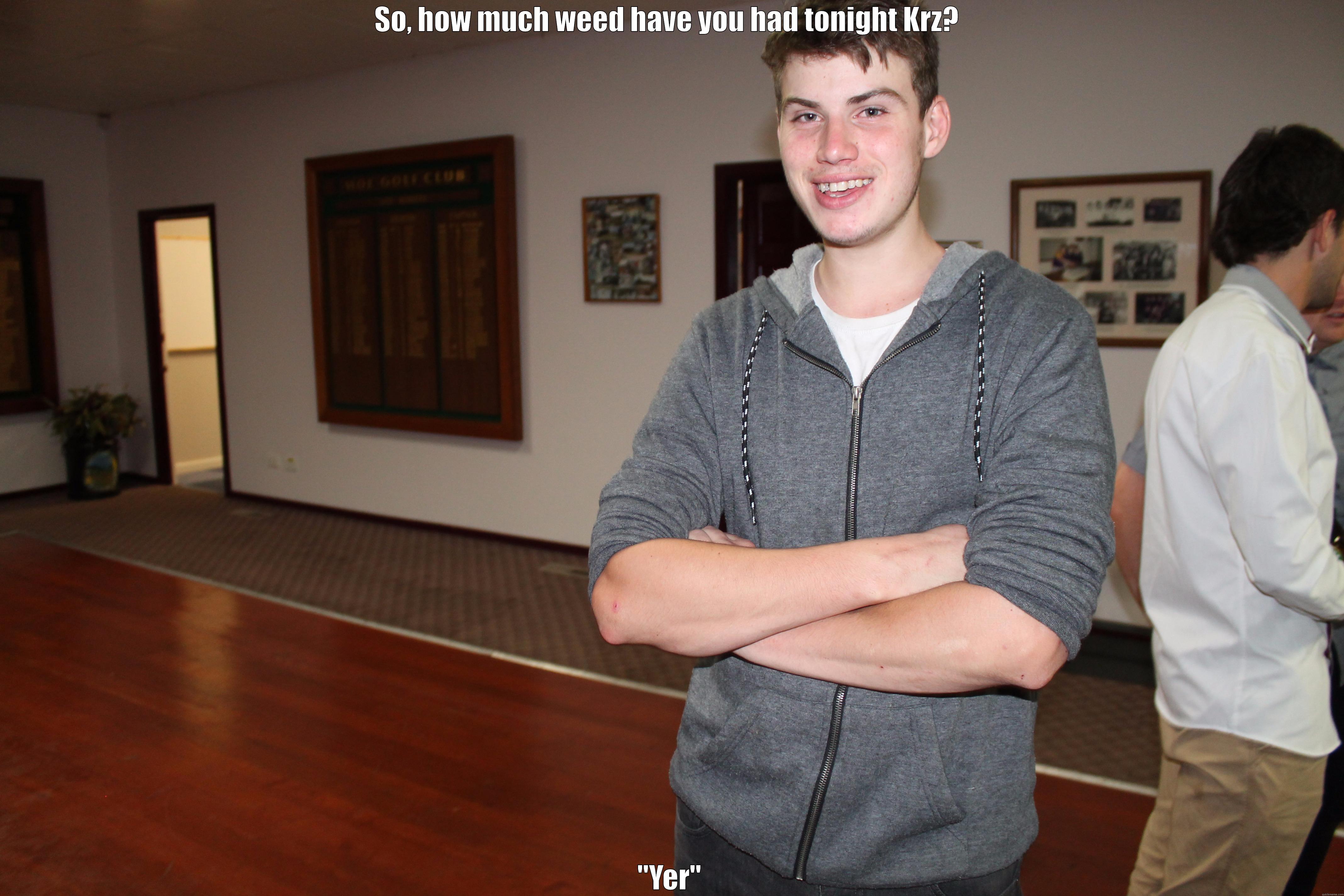 SO, HOW MUCH WEED HAVE YOU HAD TONIGHT KRZ?  