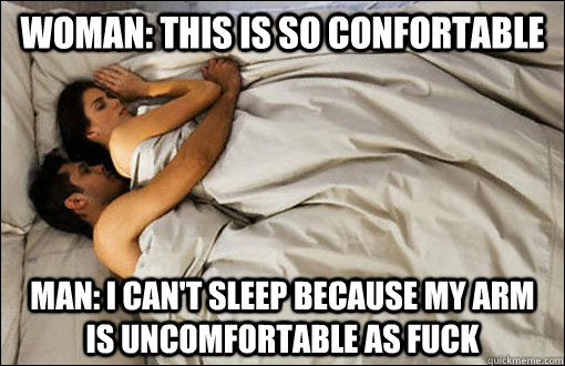woman: this is so confortable Man: I can't sleep because my arm is uncomfortable as fuck  spooning couple