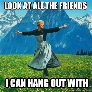 Look at all the friends I can hang out with - Look at all the friends I can hang out with  And look at all the fucks I give