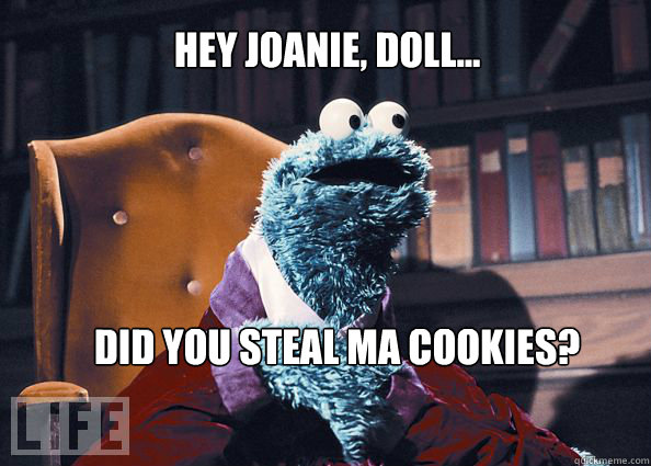 hey Joanie, doll... did you steal ma cookies?  Cookieman