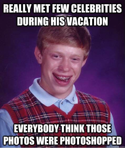 Really met few celebrities during his vacation Everybody think those photos were Photoshopped  Badluckbrian