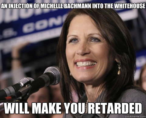 An Injection of Michelle Bachmann into the Whitehouse will make you retarded  Bad Memory Michelle