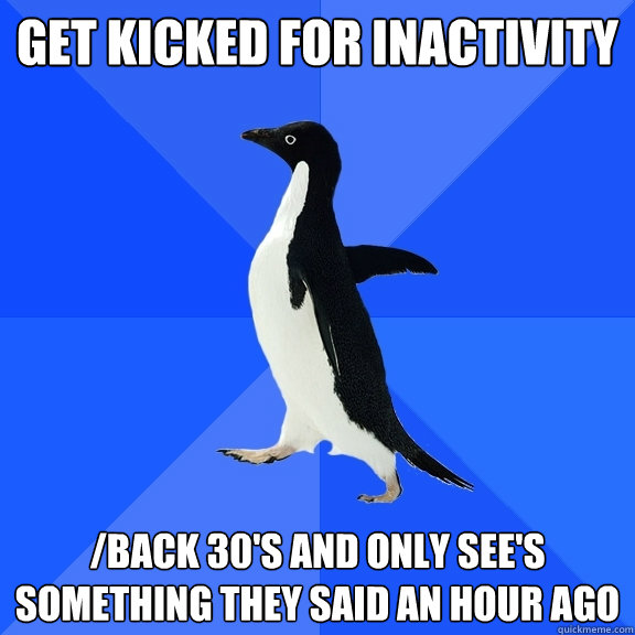 Get Kicked for Inactivity /back 30's and only see's something they said an hour ago  Socially Awkward Penguin