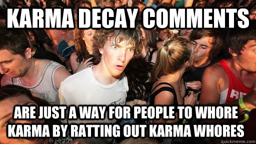 Karma Decay Comments are just a way for people to whore karma by ratting out karma whores  Sudden Clarity Clarence