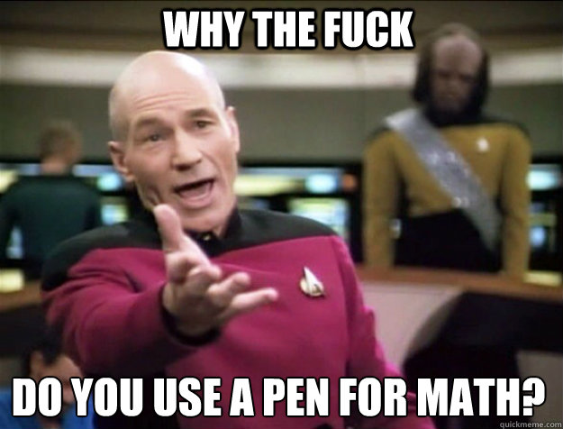 WHY THE FUCK do you use a pen for math?  Piccard 2